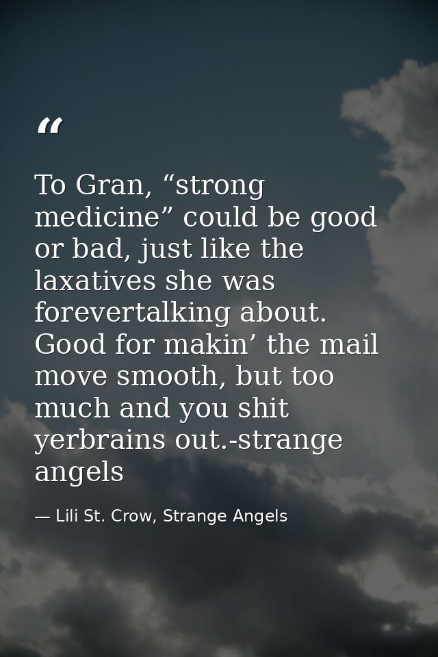 To Gran, “strong medicine” could be good or bad, just like the laxatives she was forevertalking about. Good for makin’ t — Lili St. Crow, Strange Angels