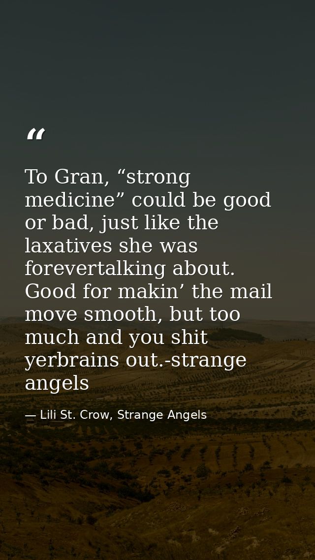 To Gran, “strong medicine” could be good or bad, just like the laxatives she was forevertalking about. Good for makin’ t — Lili St. Crow, Strange Angels