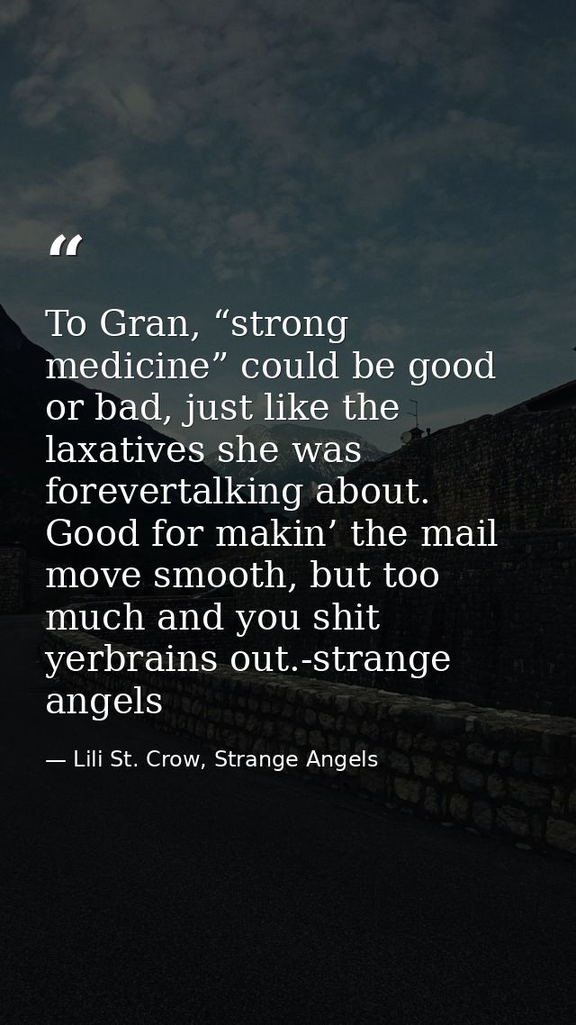 To Gran, “strong medicine” could be good or bad, just like the laxatives she was forevertalking about. Good for makin’ t — Lili St. Crow, Strange Angels