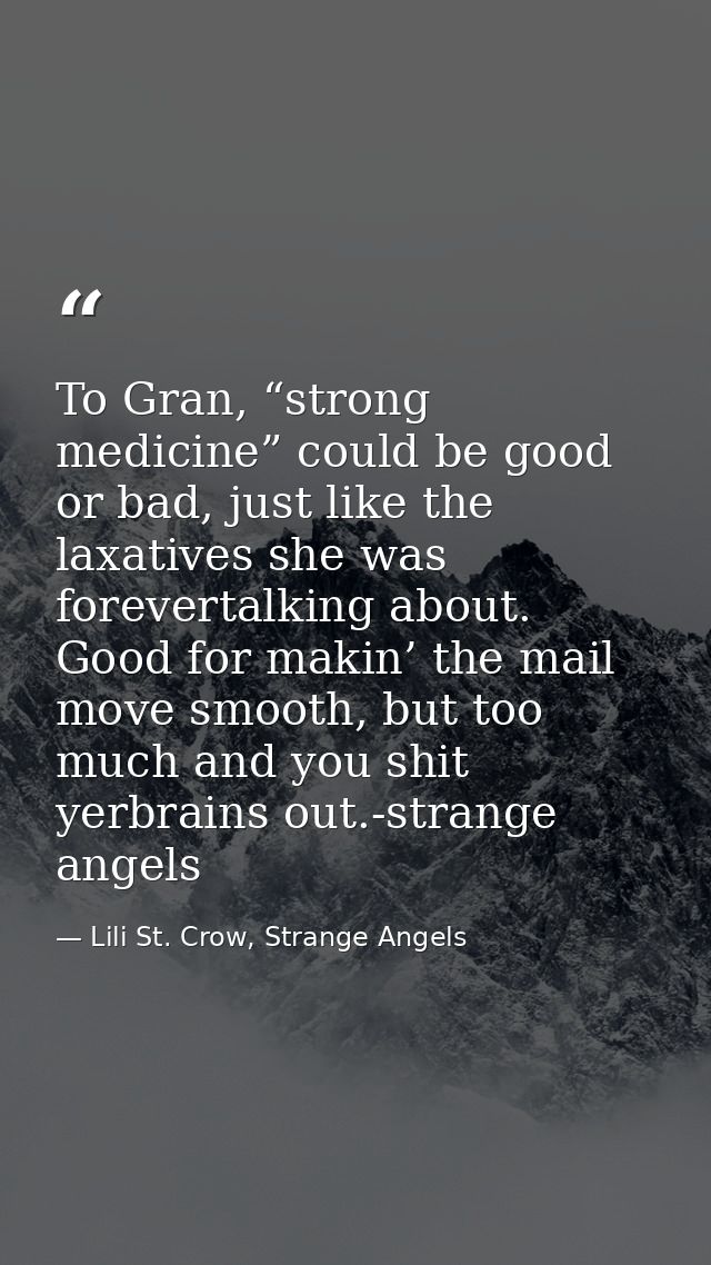 To Gran, “strong medicine” could be good or bad, just like the laxatives she was forevertalking about. Good for makin’ t — Lili St. Crow, Strange Angels