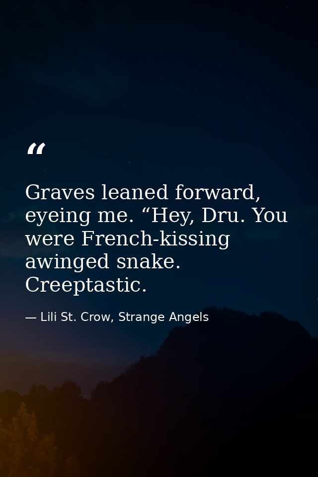 Graves leaned forward, eyeing me. “Hey, Dru. You were French-kissing awinged snake. Creeptastic. — Lili St. Crow, Strange Angels