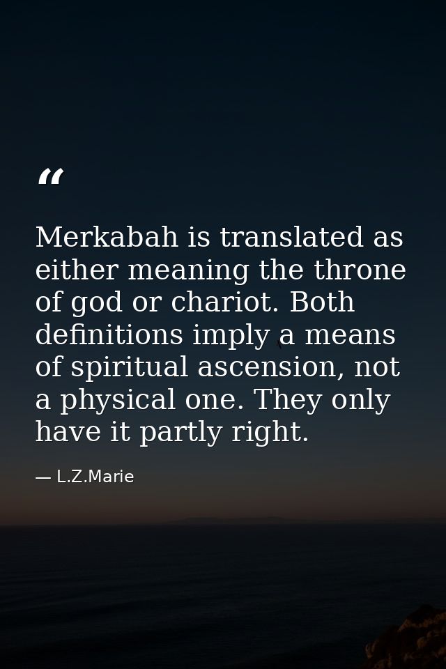 Merkabah is translated as either meaning the throne of god or chariot. Both definitions imply a means of spiritual ascen — L.Z.Marie