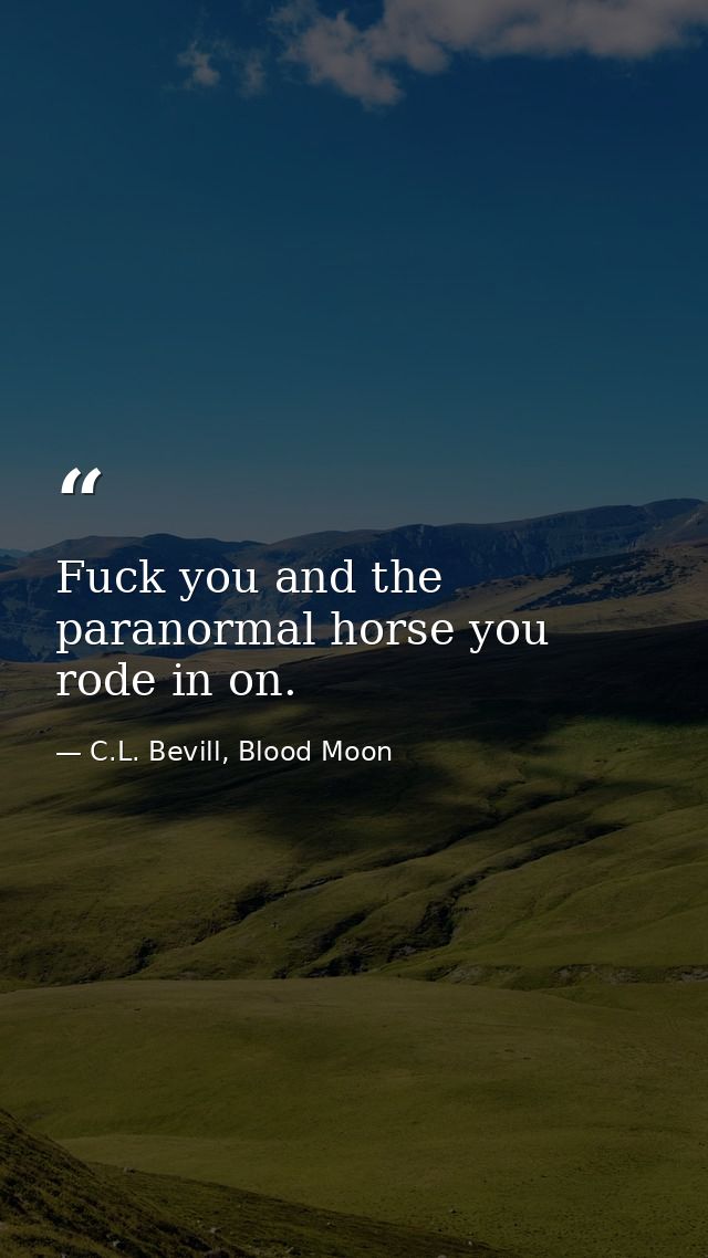 Fuck you and the paranormal horse you rode in on. — C.L. Bevill, Blood Moon
