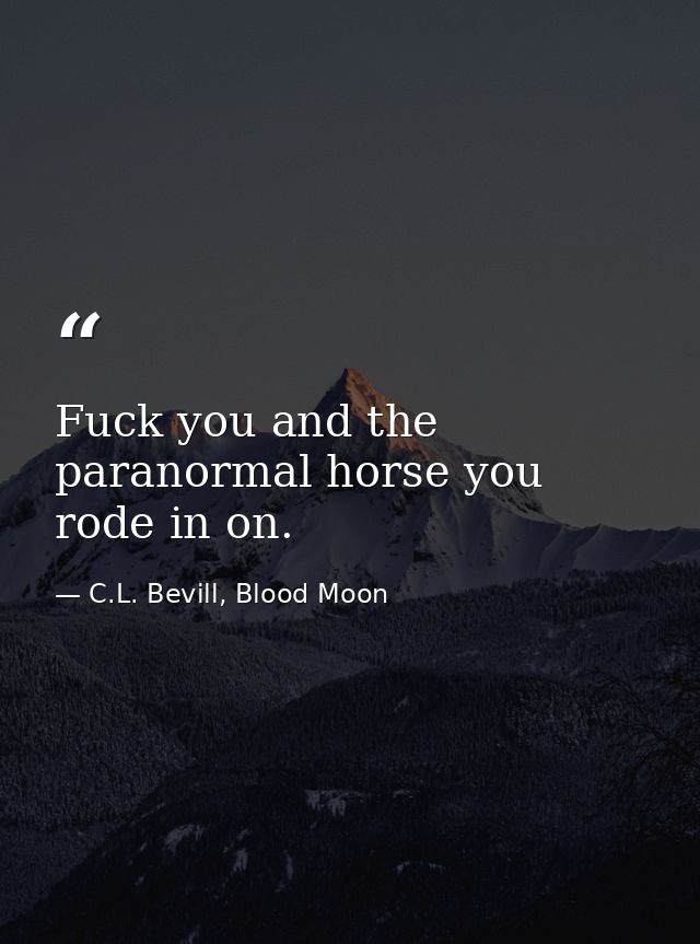 Fuck you and the paranormal horse you rode in on. — C.L. Bevill, Blood Moon
