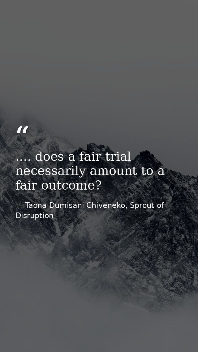 .... does a fair trial necessarily amount to a fair outcome? — Taona Dumisani Chiveneko, Sprout of Disruption