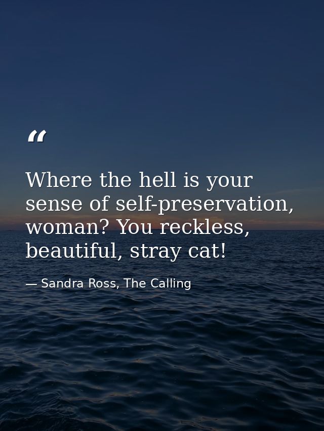 Where the hell is your sense of self-preservation, woman? You reckless, beautiful, stray cat! — Sandra Ross, The Calling