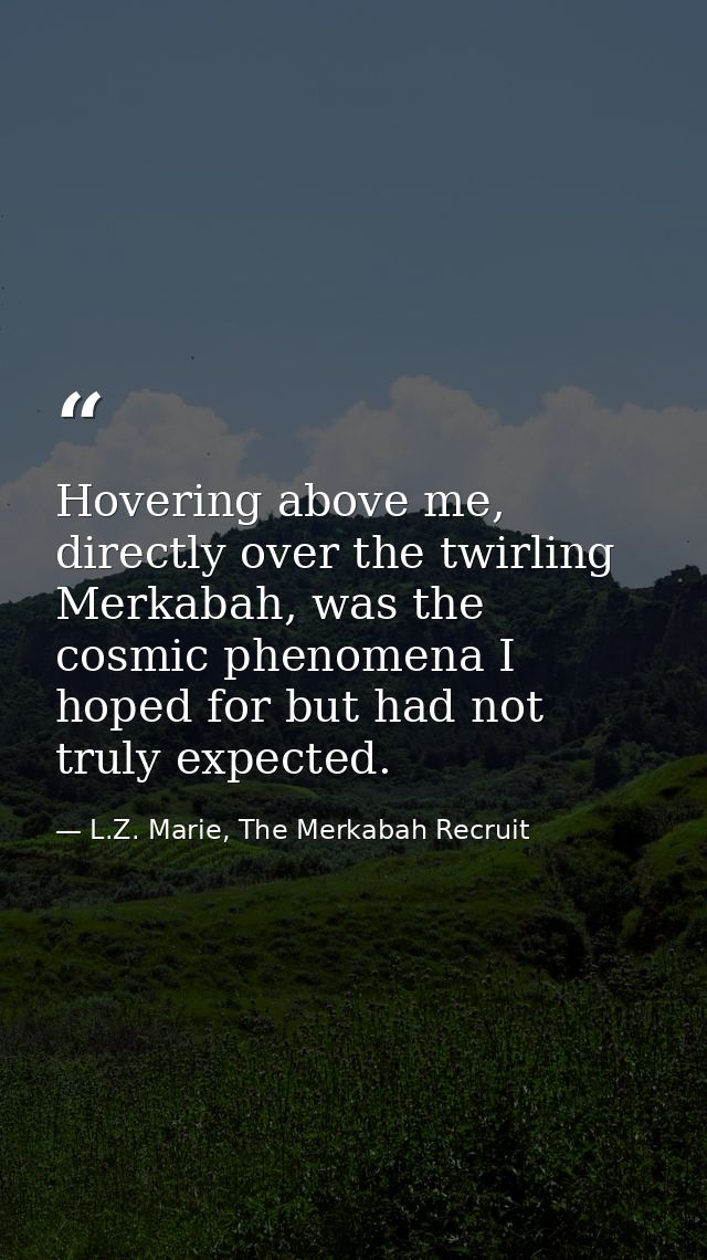 Hovering above me, directly over the twirling Merkabah, was the cosmic phenomena I hoped for but had not truly expected. — L.Z. Marie, The Merkabah Recruit