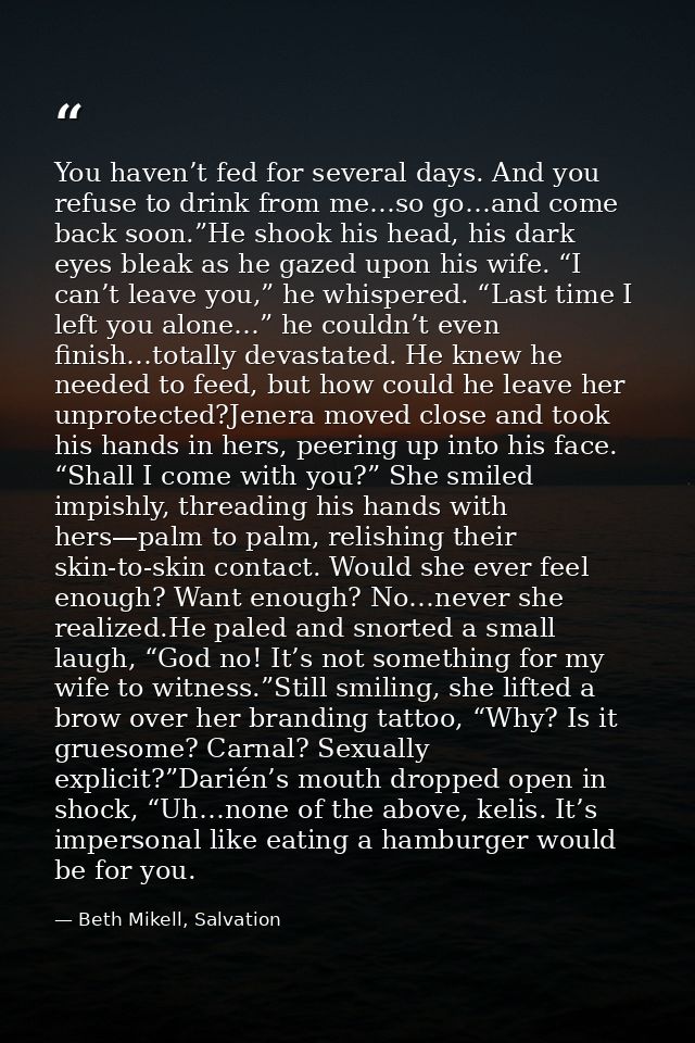 You haven’t fed for several days. And you refuse to drink from me…so go…and come back soon.”He shook his head, his dark  — Beth Mikell, Salvation