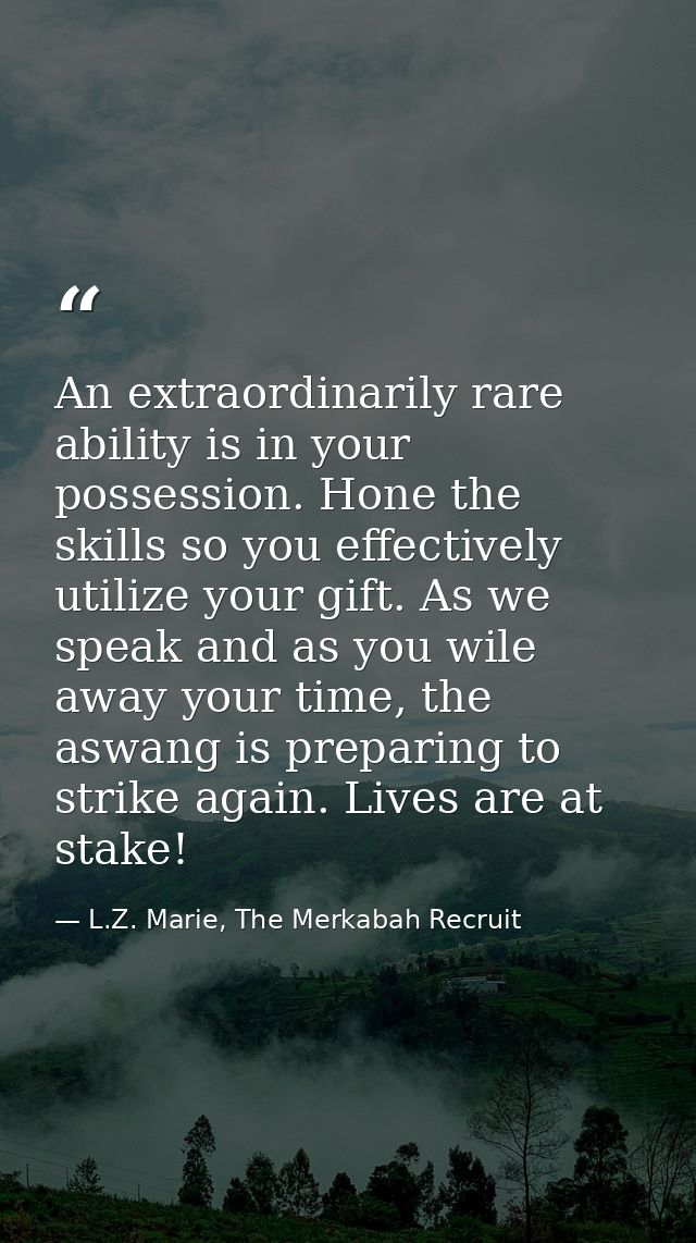 An extraordinarily rare ability is in your possession. Hone the skills so you effectively utilize your gift. As we speak — L.Z. Marie, The Merkabah Recruit