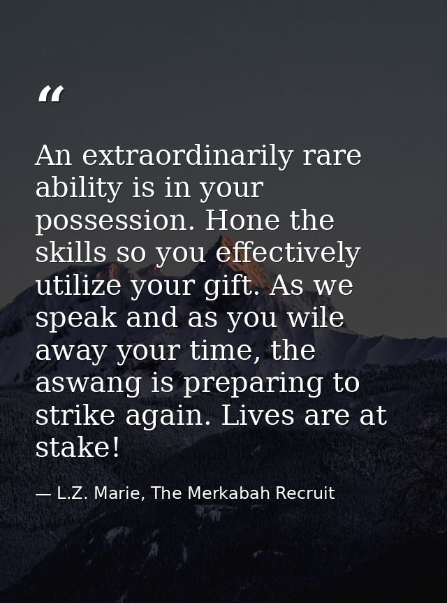 An extraordinarily rare ability is in your possession. Hone the skills so you effectively utilize your gift. As we speak — L.Z. Marie, The Merkabah Recruit