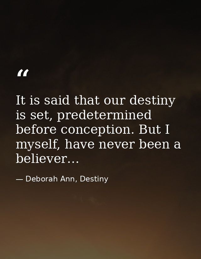 It is said that our destiny is set, predetermined before conception. But I myself, have never been a believer… — Deborah Ann, Destiny