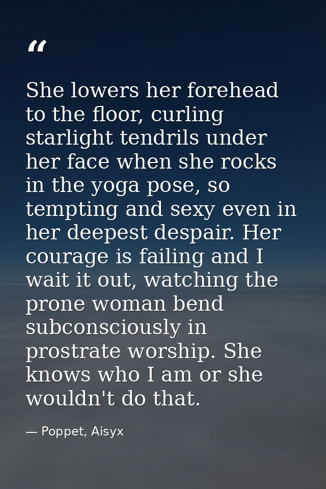 She lowers her forehead to the floor, curling starlight tendrils under her face when she rocks in the yoga pose, so temp — Poppet, Aisyx
