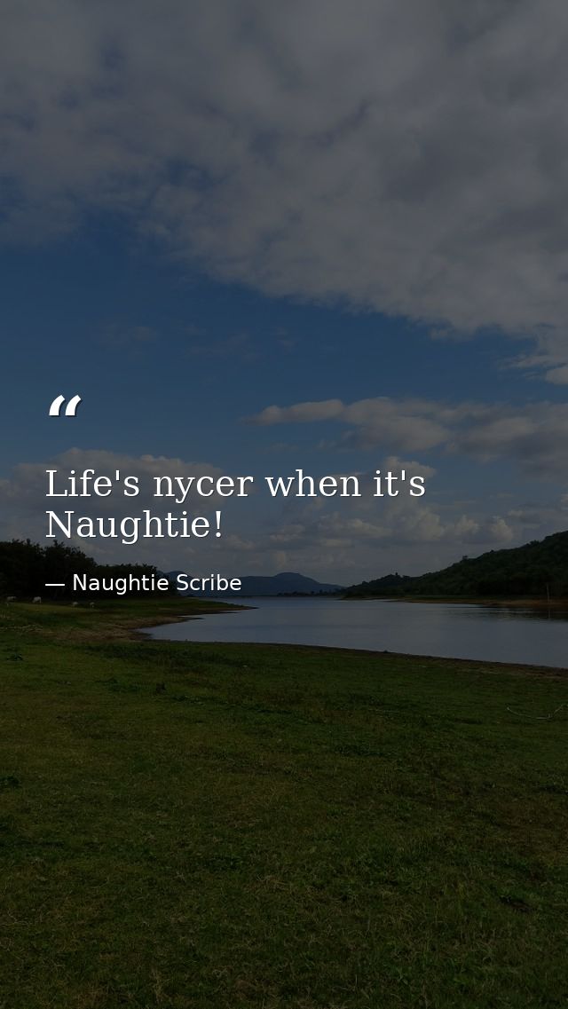 Life's nycer when it's Naughtie! — Naughtie Scribe
