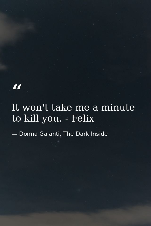 It won't take me a minute to kill you. - Felix — Donna Galanti, The Dark Inside