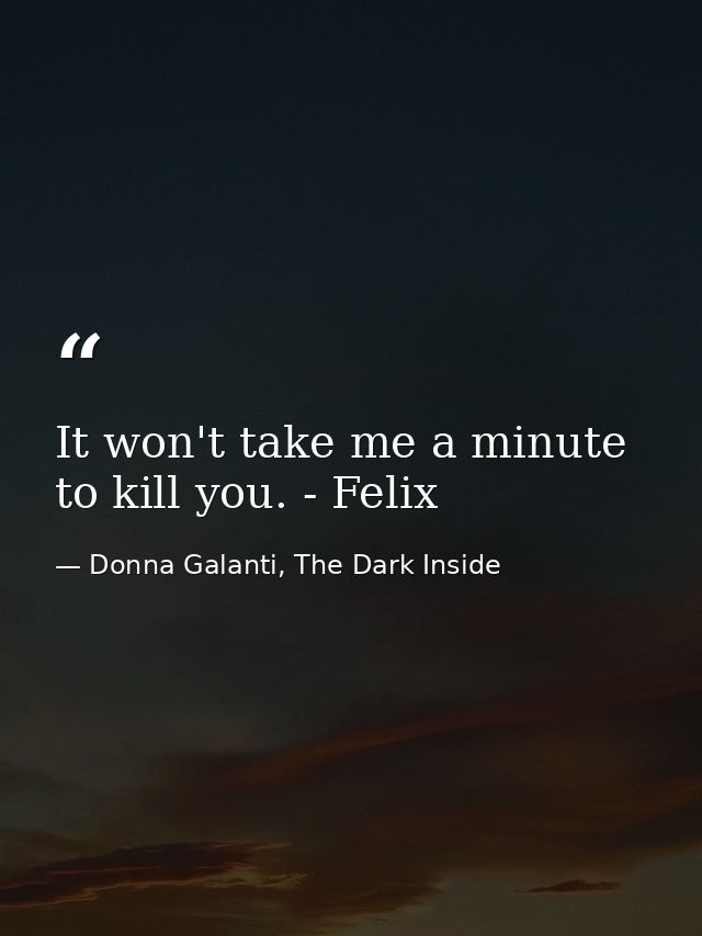 It won't take me a minute to kill you. - Felix — Donna Galanti, The Dark Inside