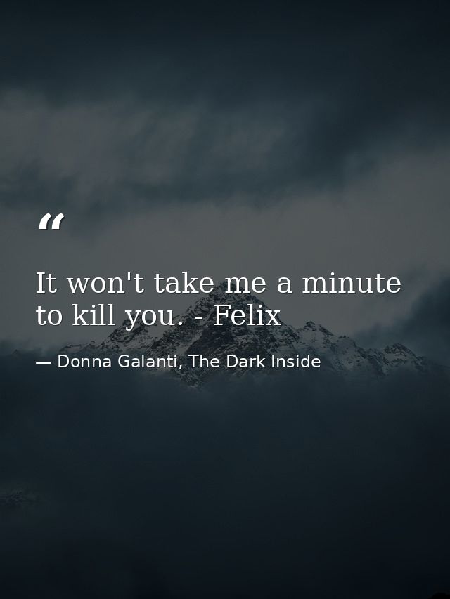 It won't take me a minute to kill you. - Felix — Donna Galanti, The Dark Inside