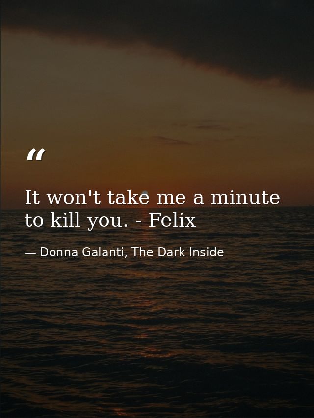 It won't take me a minute to kill you. - Felix — Donna Galanti, The Dark Inside