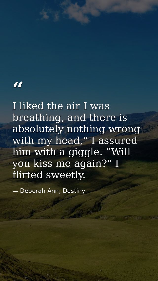 I liked the air I was breathing, and there is absolutely nothing wrong with my head,” I assured him with a giggle. “Will — Deborah Ann, Destiny
