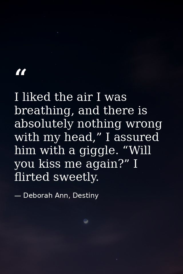I liked the air I was breathing, and there is absolutely nothing wrong with my head,” I assured him with a giggle. “Will — Deborah Ann, Destiny