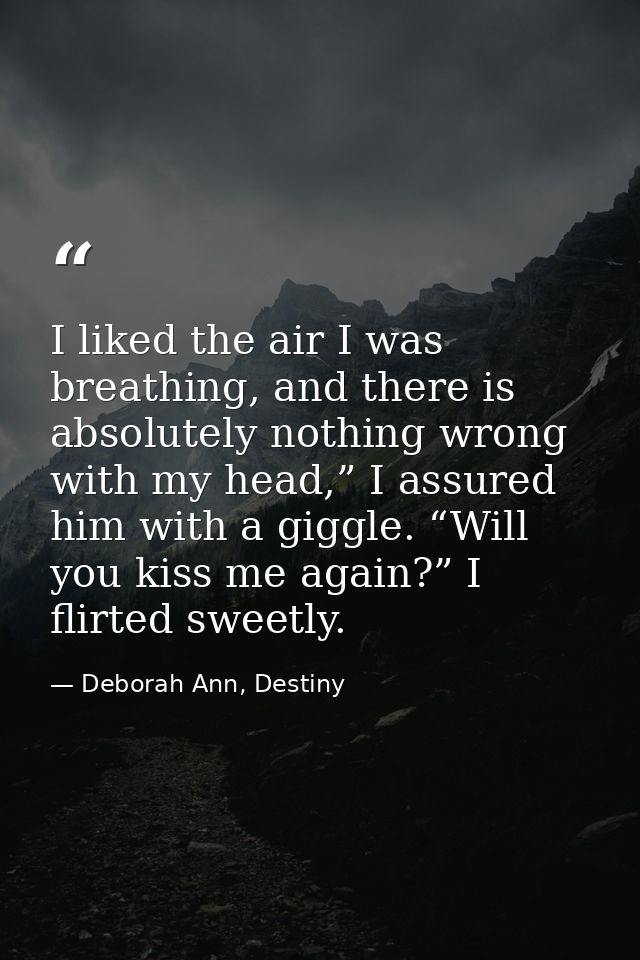 I liked the air I was breathing, and there is absolutely nothing wrong with my head,” I assured him with a giggle. “Will — Deborah Ann, Destiny