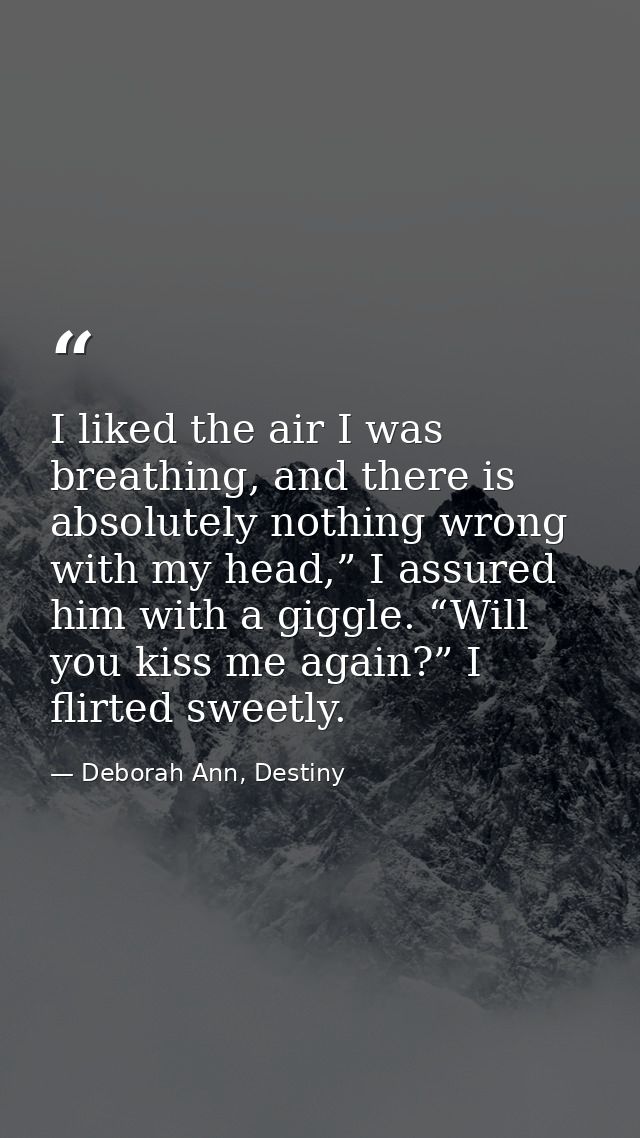 I liked the air I was breathing, and there is absolutely nothing wrong with my head,” I assured him with a giggle. “Will — Deborah Ann, Destiny