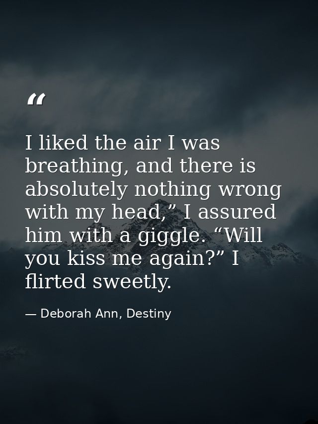 I liked the air I was breathing, and there is absolutely nothing wrong with my head,” I assured him with a giggle. “Will — Deborah Ann, Destiny