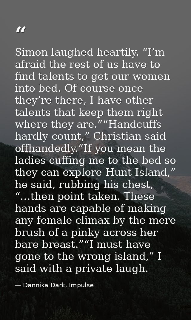 Simon laughed heartily. “I’m afraid the rest of us have to find talents to get our women into bed. Of course once they’r — Dannika Dark, Impulse