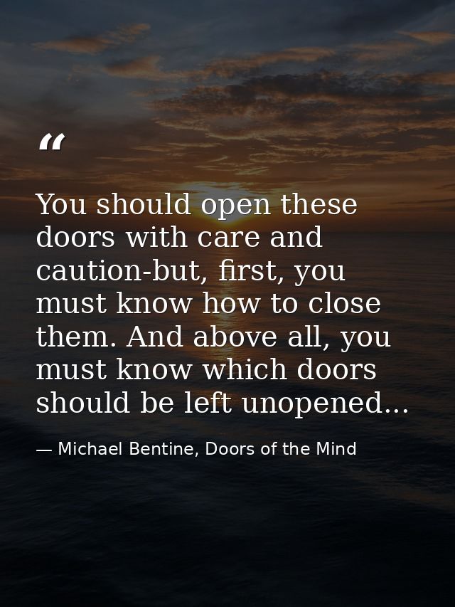 You should open these doors with care and caution-but, first, you must know how to close them. And above all, you must k — Michael Bentine, Doors of the Mind