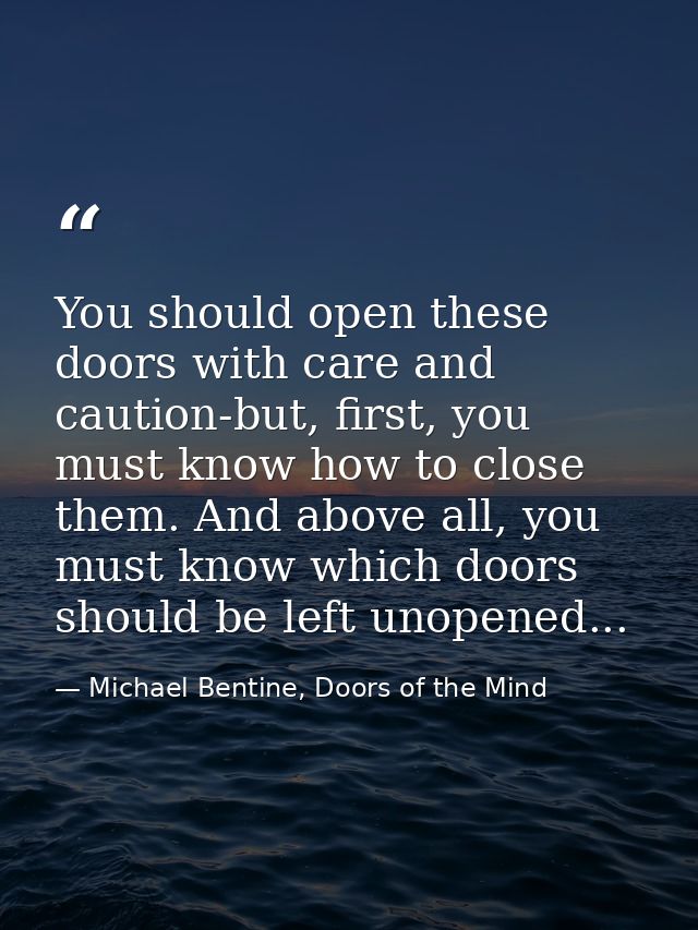 You should open these doors with care and caution-but, first, you must know how to close them. And above all, you must k — Michael Bentine, Doors of the Mind