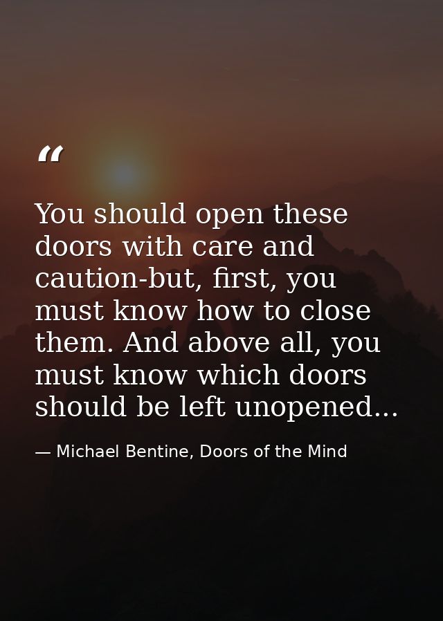 You should open these doors with care and caution-but, first, you must know how to close them. And above all, you must k — Michael Bentine, Doors of the Mind