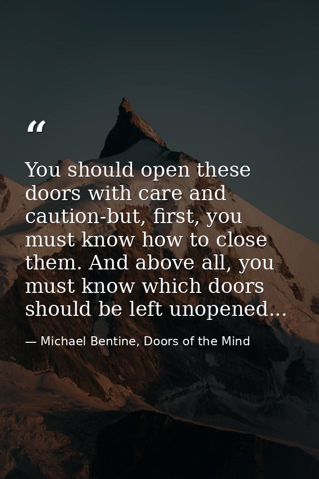 You should open these doors with care and caution-but, first, you must know how to close them. And above all, you must k — Michael Bentine, Doors of the Mind