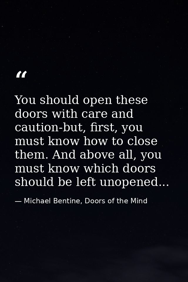 You should open these doors with care and caution-but, first, you must know how to close them. And above all, you must k — Michael Bentine, Doors of the Mind