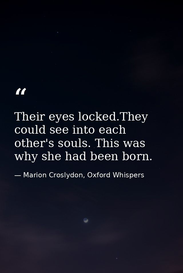 Their eyes locked.They could see into each other's souls. This was why she had been born. — Marion Croslydon, Oxford Whispers