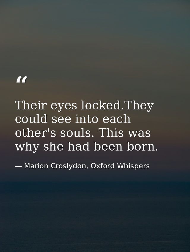 Their eyes locked.They could see into each other's souls. This was why she had been born. — Marion Croslydon, Oxford Whispers