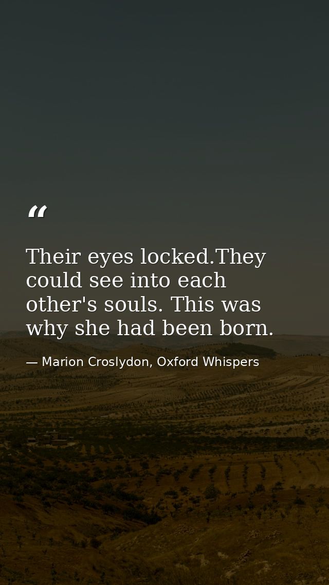 Their eyes locked.They could see into each other's souls. This was why she had been born. — Marion Croslydon, Oxford Whispers