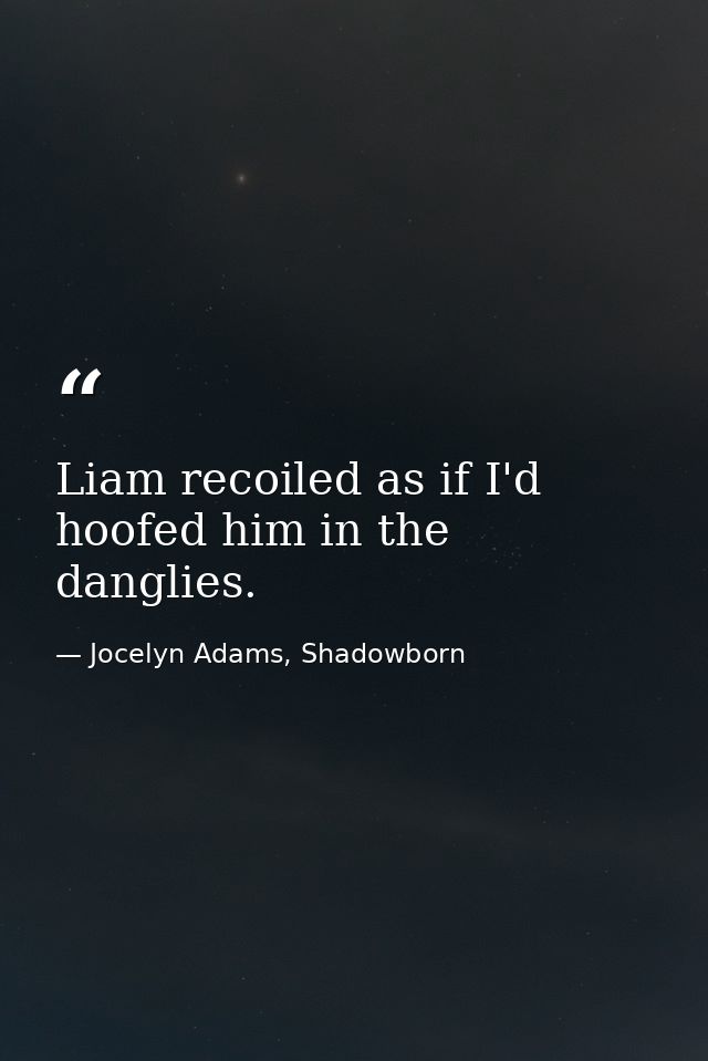 Liam recoiled as if I'd hoofed him in the danglies. — Jocelyn Adams, Shadowborn