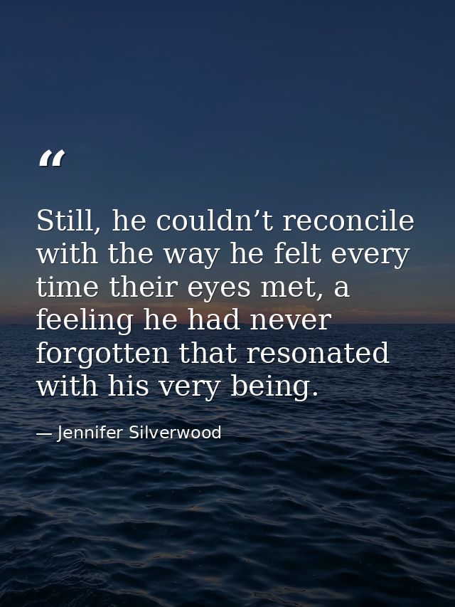 Still, he couldn’t reconcile with the way he felt every time their eyes met, a feeling he had never forgotten that reson — Jennifer Silverwood