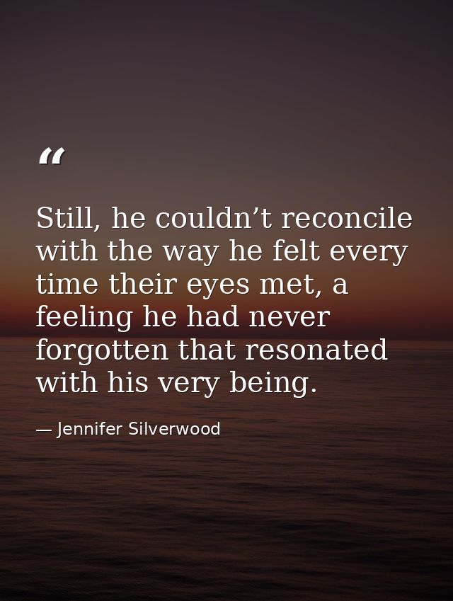 Still, he couldn’t reconcile with the way he felt every time their eyes met, a feeling he had never forgotten that reson — Jennifer Silverwood