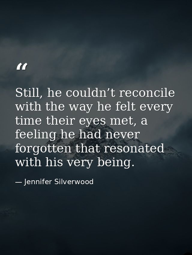 Still, he couldn’t reconcile with the way he felt every time their eyes met, a feeling he had never forgotten that reson — Jennifer Silverwood