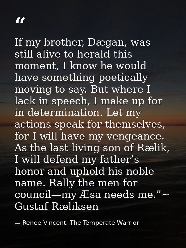If my brother, Dægan, was still alive to herald this moment, I know he would have something poetically moving to say. Bu — Renee Vincent, The Temperate Warrior