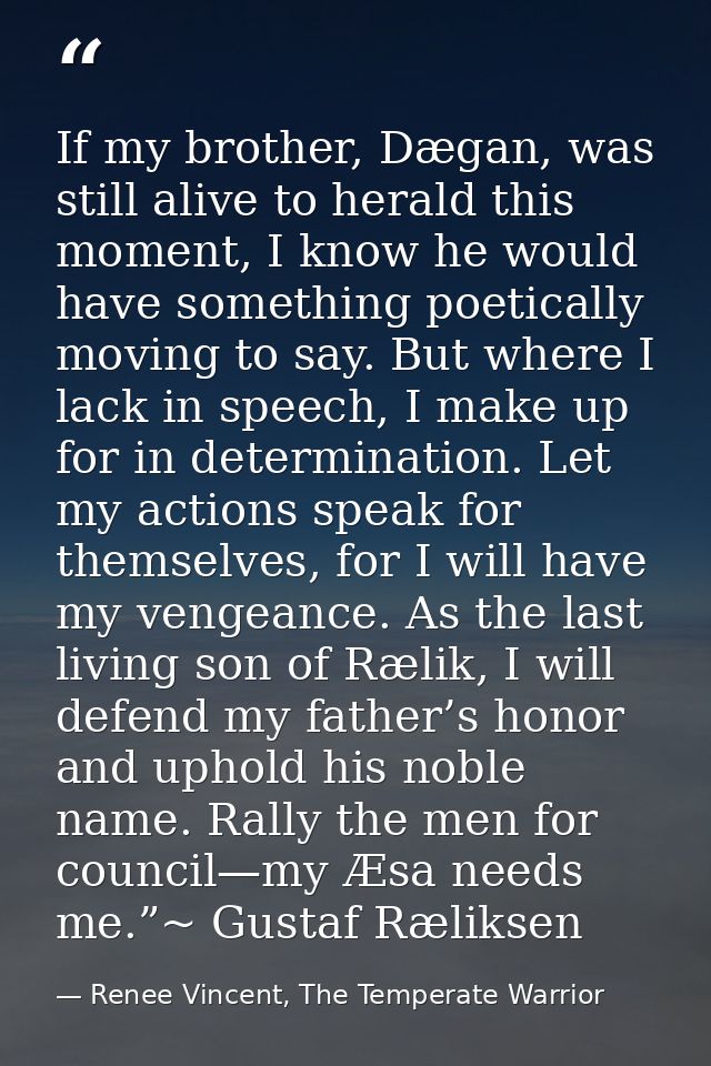 If my brother, Dægan, was still alive to herald this moment, I know he would have something poetically moving to say. Bu — Renee Vincent, The Temperate Warrior