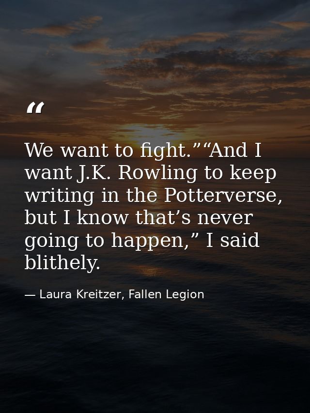 We want to fight.”“And I want J.K. Rowling to keep writing in the Potterverse, but I know that’s never going to happen,” — Laura Kreitzer, Fallen Legion