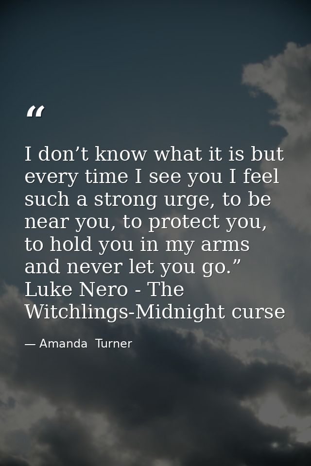 I don’t know what it is but every time I see you I feel such a strong urge, to be near you, to protect you, to hold you  — Amanda  Turner