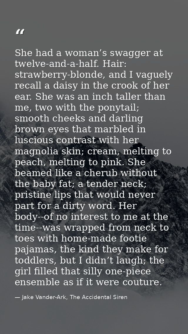 She had a woman’s swagger at twelve-and-a-half. Hair: strawberry-blonde, and I vaguely recall a daisy in the crook of he — Jake Vander-Ark, The Accidental Siren