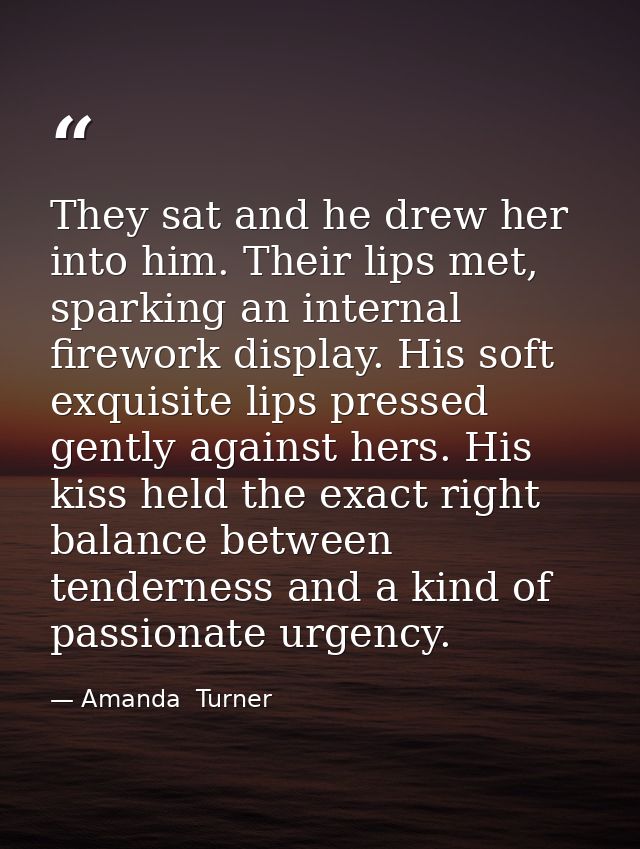 They sat and he drew her into him. Their lips met, sparking an internal firework display. His soft exquisite lips presse — Amanda  Turner