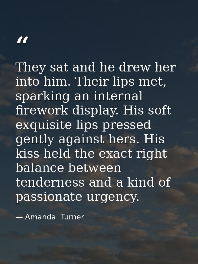They sat and he drew her into him. Their lips met, sparking an internal firework display. His soft exquisite lips presse — Amanda  Turner