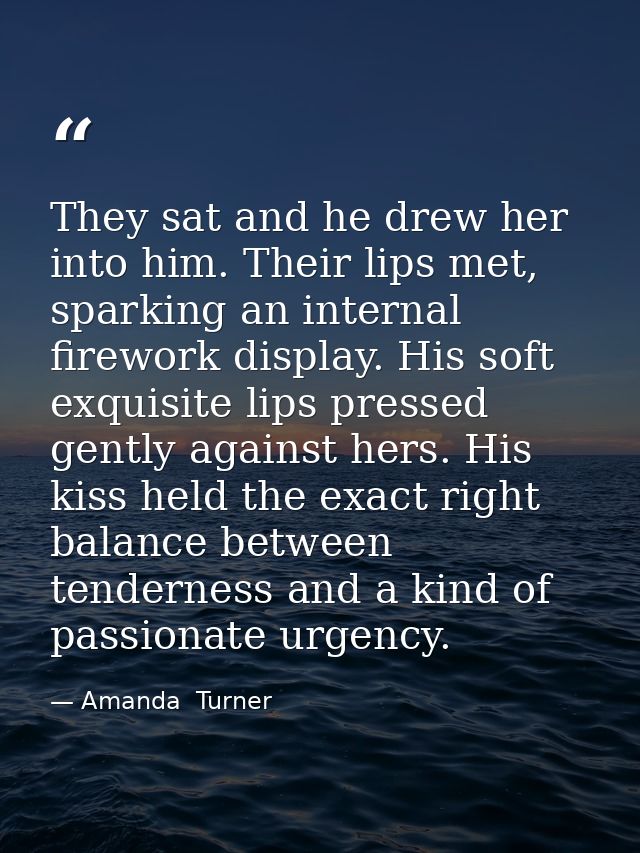 They sat and he drew her into him. Their lips met, sparking an internal firework display. His soft exquisite lips presse — Amanda  Turner