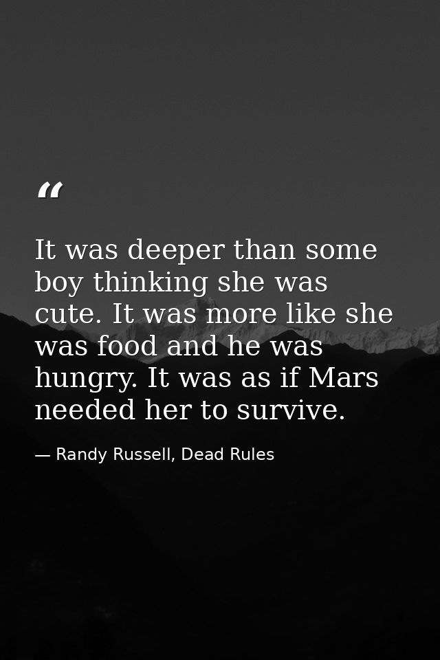 It was deeper than some boy thinking she was cute. It was more like she was food and he was hungry. It was as if Mars ne — Randy Russell, Dead Rules