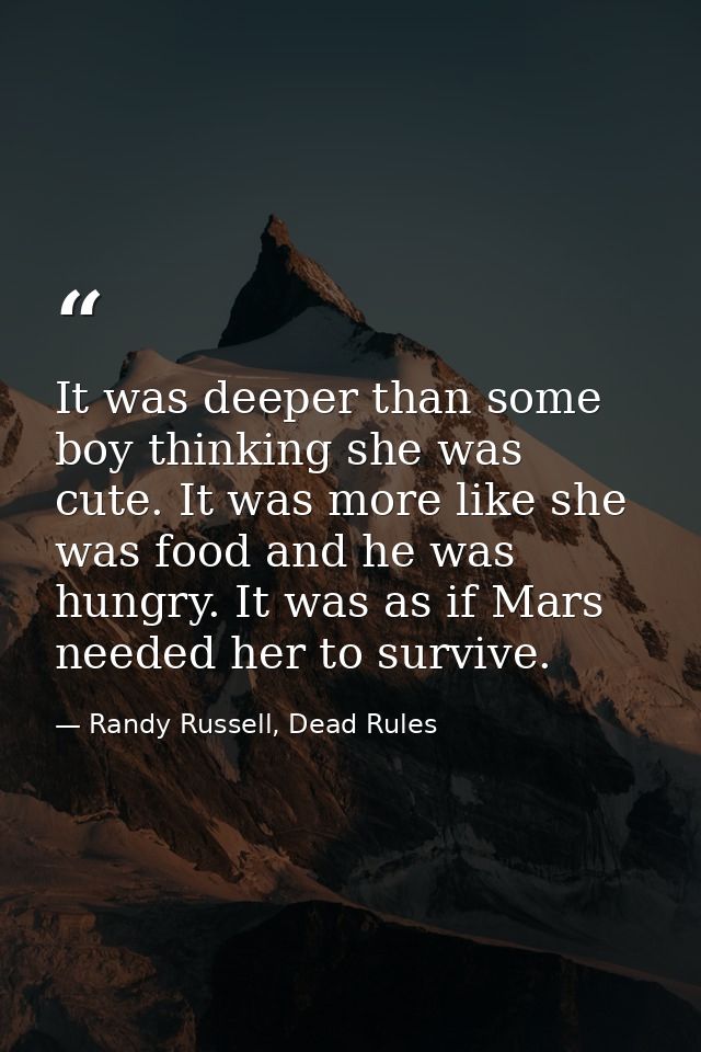 It was deeper than some boy thinking she was cute. It was more like she was food and he was hungry. It was as if Mars ne — Randy Russell, Dead Rules