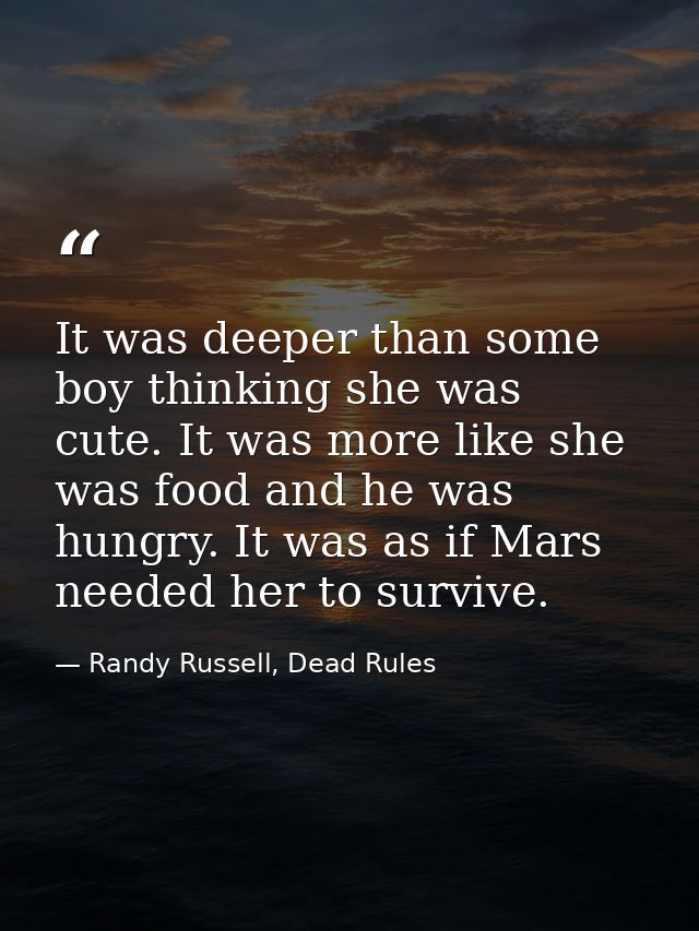 It was deeper than some boy thinking she was cute. It was more like she was food and he was hungry. It was as if Mars ne — Randy Russell, Dead Rules
